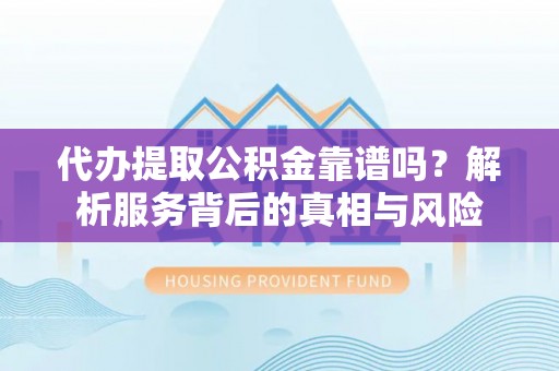 桐乡代办提取公积金靠谱吗？解析服务背后的真相与风险