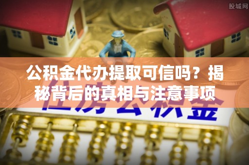 桐乡公积金代办提取可信吗？揭秘背后的真相与注意事项