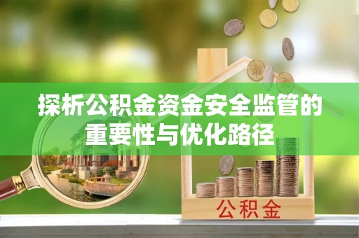 桐乡探析公积金资金安全监管的重要性与优化路径