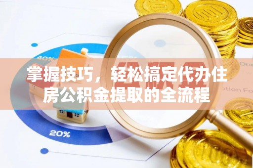 桐乡掌握技巧，轻松搞定代办住房公积金提取的全流程