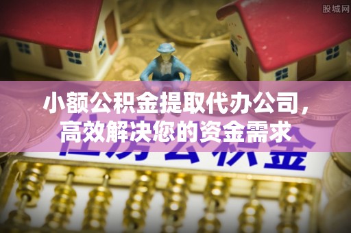 桐乡小额公积金提取代办公司，高效解决您的资金需求