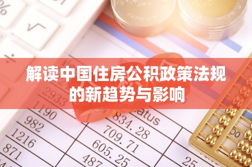 桐乡解读中国住房公积政策法规的新趋势与影响