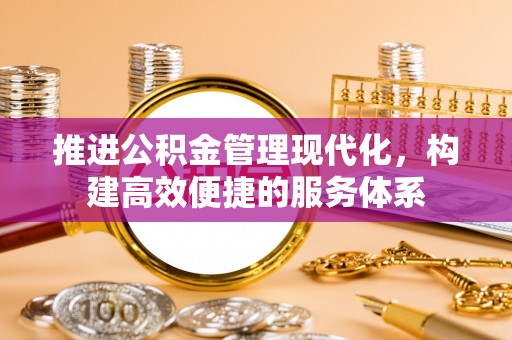 桐乡推进公积金管理现代化，构建高效便捷的服务体系