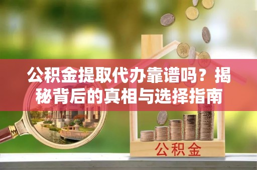 桐乡公积金提取代办靠谱吗？揭秘背后的真相与选择指南