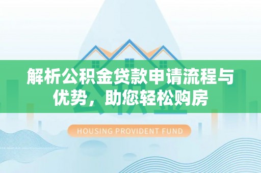 桐乡解析公积金贷款申请流程与优势，助您轻松购房