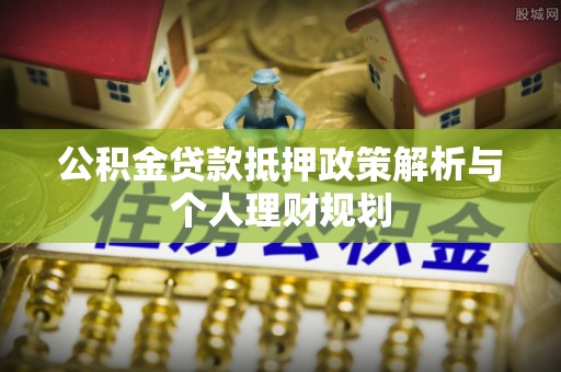桐乡公积金贷款抵押政策解析与个人理财规划