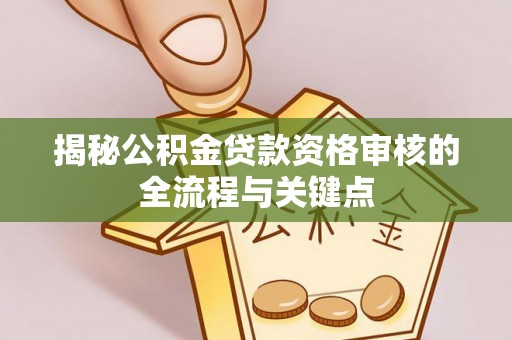 桐乡揭秘公积金贷款资格审核的全流程与关键点
