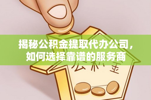 桐乡揭秘公积金提取代办公司，如何选择靠谱的服务商