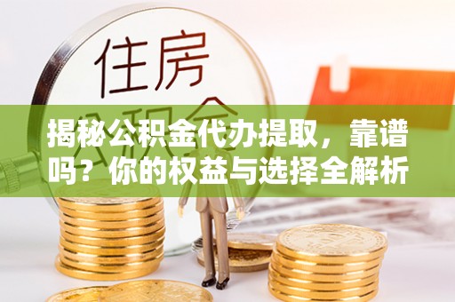 桐乡揭秘公积金代办提取，靠谱吗？你的权益与选择全解析