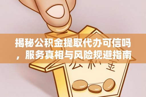 桐乡揭秘公积金提取代办可信吗，服务真相与风险规避指南