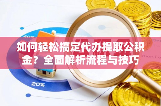 桐乡如何轻松搞定代办提取公积金？全面解析流程与技巧