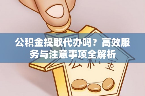 桐乡公积金提取代办吗？高效服务与注意事项全解析