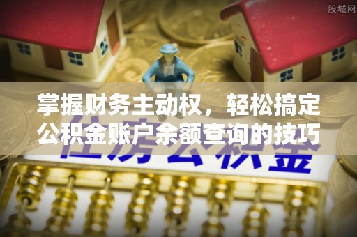 桐乡掌握财务主动权，轻松搞定公积金账户余额查询的技巧与方法