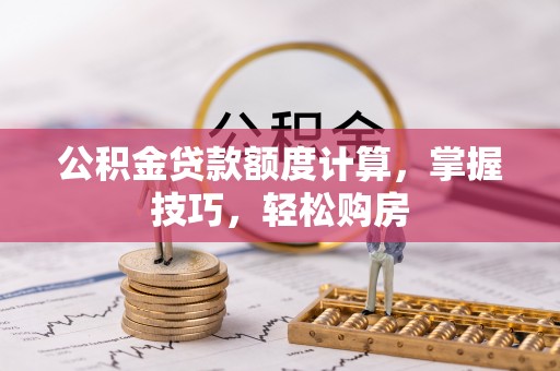 桐乡公积金贷款额度计算，掌握技巧，轻松购房