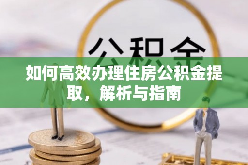 桐乡如何高效办理住房公积金提取，解析与指南