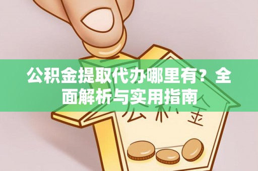 桐乡公积金提取代办哪里有？全面解析与实用指南