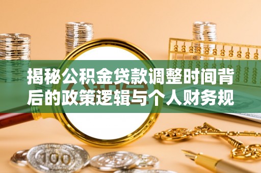 桐乡揭秘公积金贷款调整时间背后的政策逻辑与个人财务规划