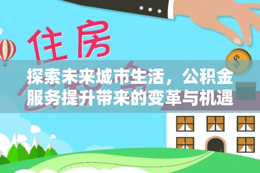桐乡探索未来城市生活，公积金服务提升带来的变革与机遇