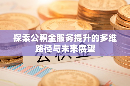 桐乡探索公积金服务提升的多维路径与未来展望