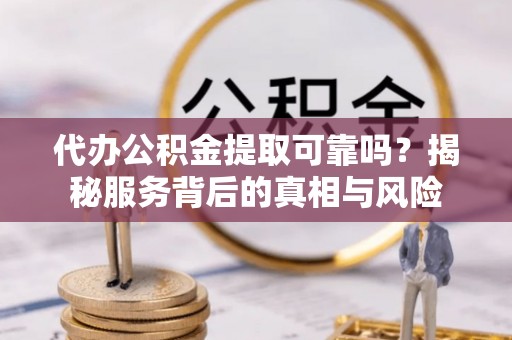 桐乡代办公积金提取可靠吗？揭秘服务背后的真相与风险