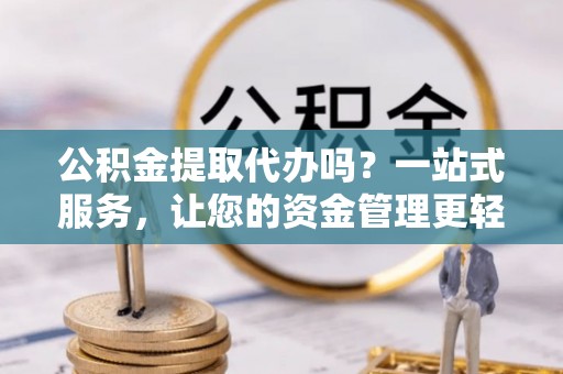 桐乡公积金提取代办吗？一站式服务，让您的资金管理更轻松