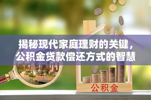 桐乡揭秘现代家庭理财的关键，公积金贷款偿还方式的智慧选择