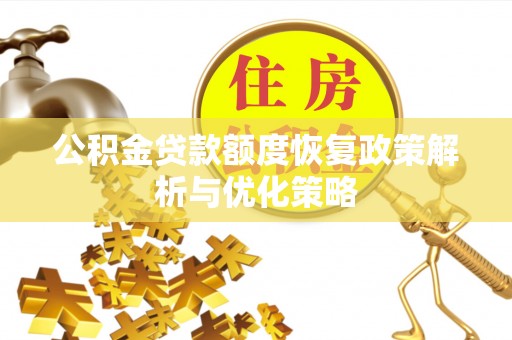 桐乡公积金贷款额度恢复政策解析与优化策略