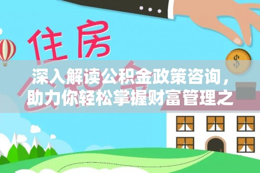 桐乡深入解读公积金政策咨询，助力你轻松掌握财富管理之道