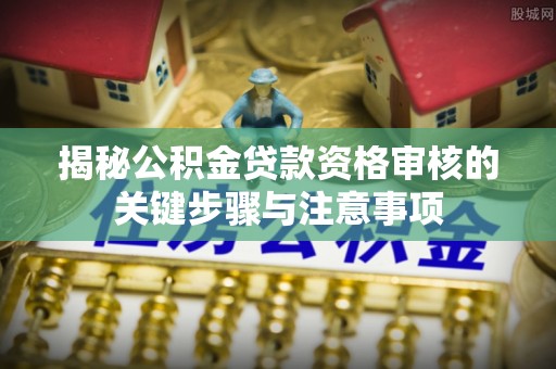 桐乡揭秘公积金贷款资格审核的关键步骤与注意事项