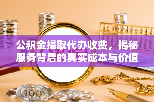桐乡公积金提取代办收费，揭秘服务背后的真实成本与价值