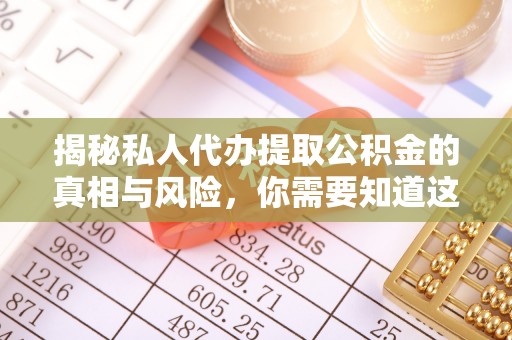桐乡揭秘私人代办提取公积金的真相与风险，你需要知道这些！