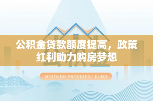 桐乡公积金贷款额度提高，政策红利助力购房梦想