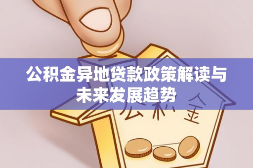 桐乡公积金异地贷款政策解读与未来发展趋势