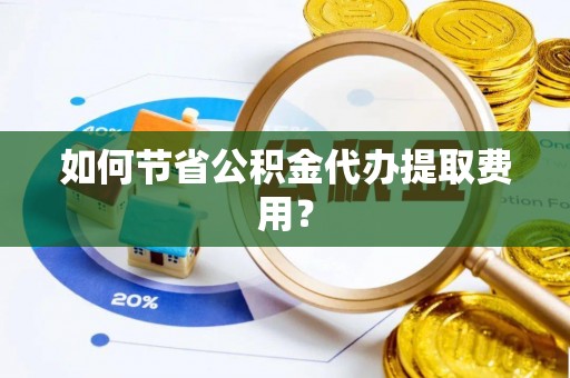 桐乡如何节省公积金代办提取费用？