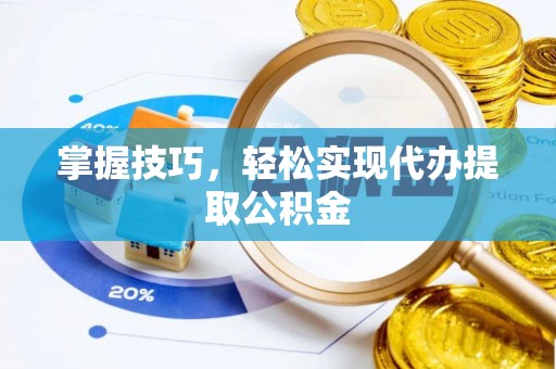 桐乡掌握技巧，轻松实现代办提取公积金