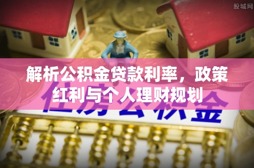 桐乡解析公积金贷款利率，政策红利与个人理财规划