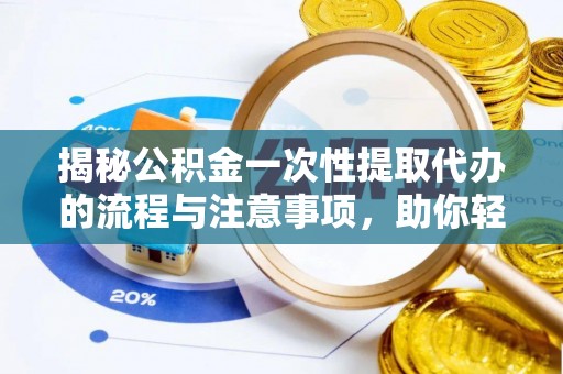 桐乡揭秘公积金一次性提取代办的流程与注意事项，助你轻松搞定财务规划