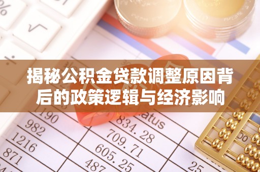 桐乡揭秘公积金贷款调整原因背后的政策逻辑与经济影响