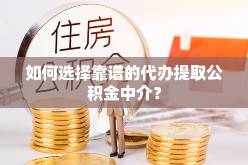 桐乡如何选择靠谱的代办提取公积金中介？