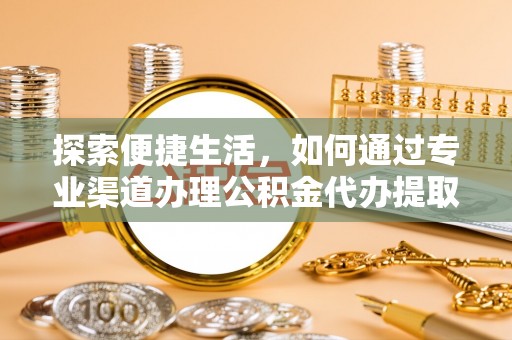 桐乡探索便捷生活，如何通过专业渠道办理公积金代办提取业务