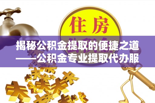 桐乡揭秘公积金提取的便捷之道——公积金专业提取代办服务解析