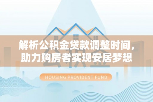 桐乡解析公积金贷款调整时间，助力购房者实现安居梦想
