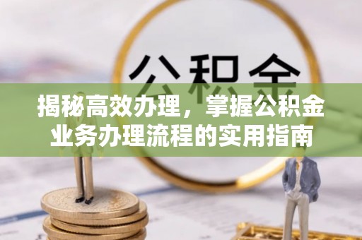 桐乡揭秘高效办理，掌握公积金业务办理流程的实用指南