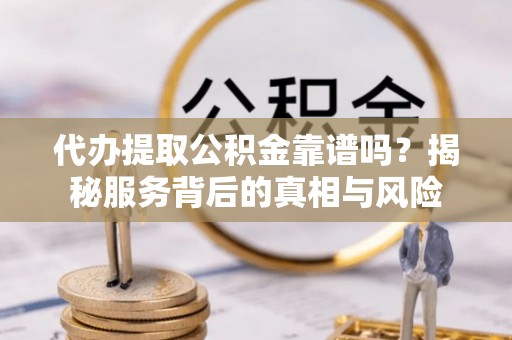 桐乡代办提取公积金靠谱吗？揭秘服务背后的真相与风险