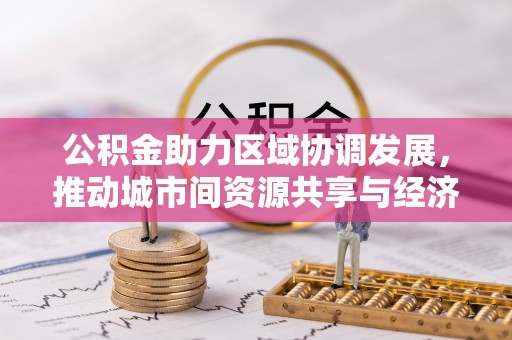 桐乡公积金助力区域协调发展，推动城市间资源共享与经济均衡发展