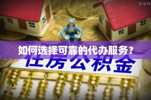 桐乡如何选择可靠的代办服务？