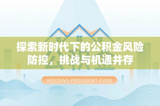 桐乡探索新时代下的公积金风险防控，挑战与机遇并存