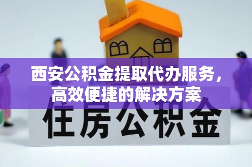 桐乡西安公积金提取代办服务，高效便捷的解决方案