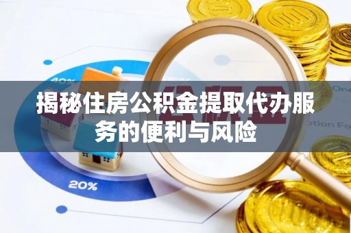 桐乡揭秘住房公积金提取代办服务的便利与风险