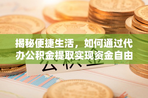 桐乡揭秘便捷生活，如何通过代办公积金提取实现资金自由